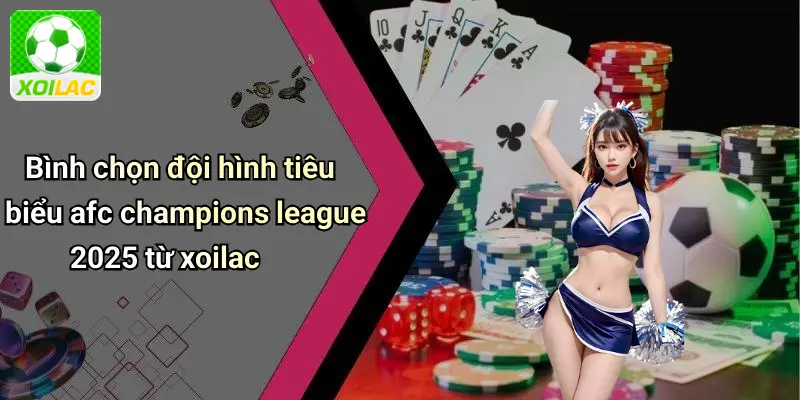 Bình chọn đội hình tiêu biểu afc champions league 2025 từ xoilac