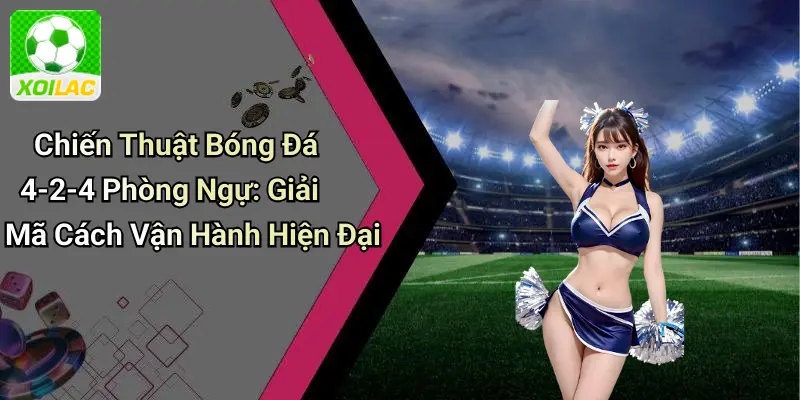Chiến Thuật Bóng Đá 4-2-4 Phòng Ngự: Giải Mã Cách Vận Hành Hiện Đại
