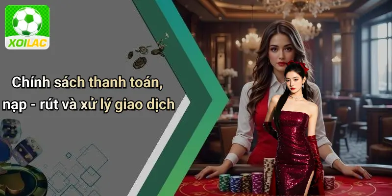 Chính sách thanh toán, nạp - rút và xử lý giao dịch