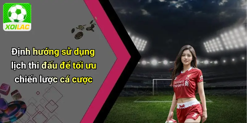 Định hướng sử dụng lịch thi đấu để tối ưu chiến lược cá cược