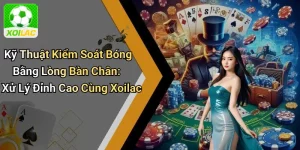 Kỹ Thuật Kiểm Soát Bóng Bằng Lòng Bàn Chân: Xử Lý Đỉnh Cao Cùng Xoilac