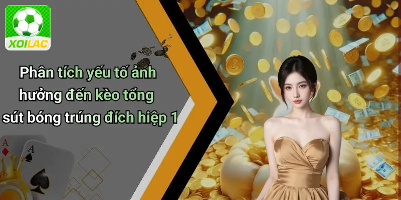 Phân tích yếu tố ảnh hưởng đến kèo tổng sút bóng trúng đích hiệp 1