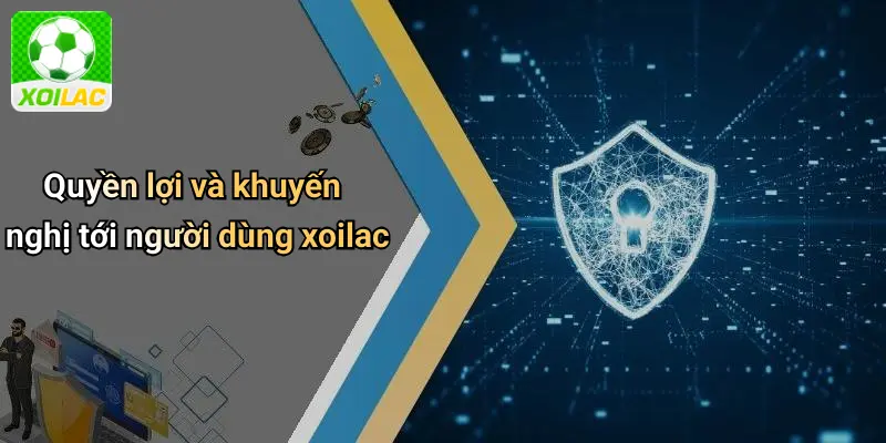 Quyền lợi và khuyến nghị tới người dùng xoilac