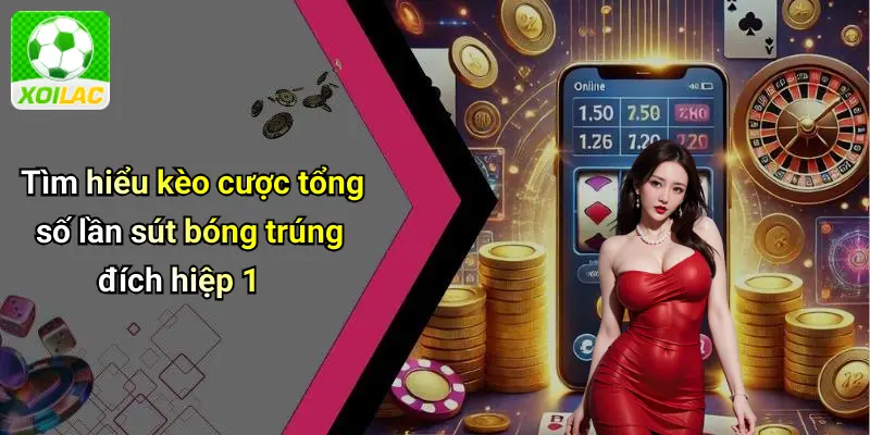 Tìm hiểu kèo cược tổng số lần sút bóng trúng đích hiệp 1