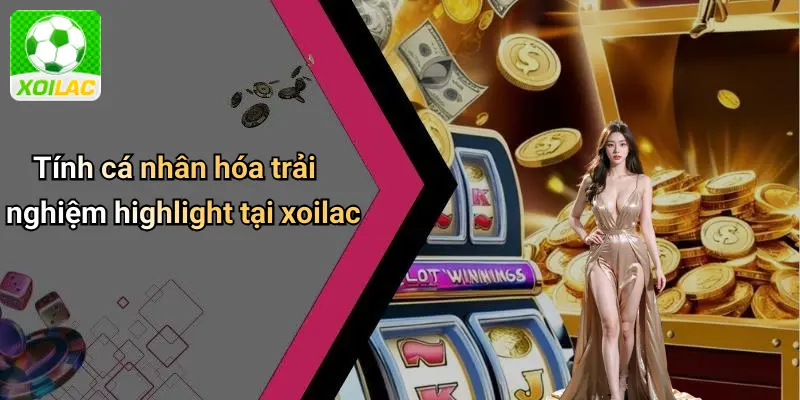 Tính cá nhân hóa trải nghiệm highlight tại xoilac