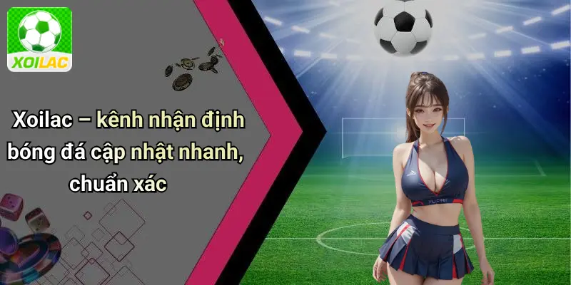 Xoilac – kênh nhận định bóng đá cập nhật nhanh, chuẩn xác