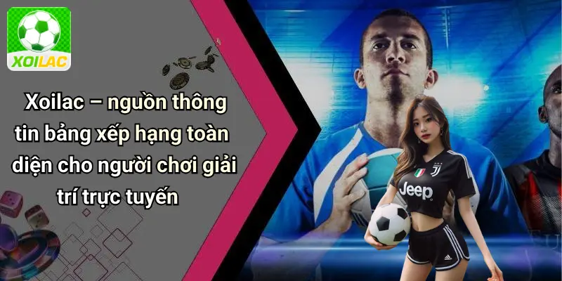 Xoilac – nguồn thông tin bảng xếp hạng toàn diện cho người chơi giải trí trực tuyến