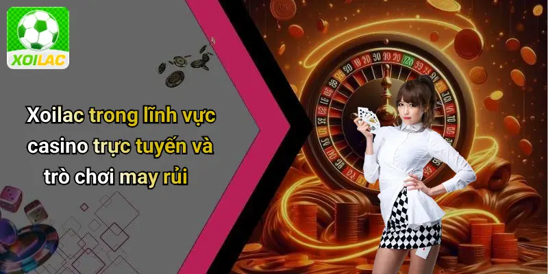 Xoilac trong lĩnh vực casino trực tuyến và trò chơi may rủi