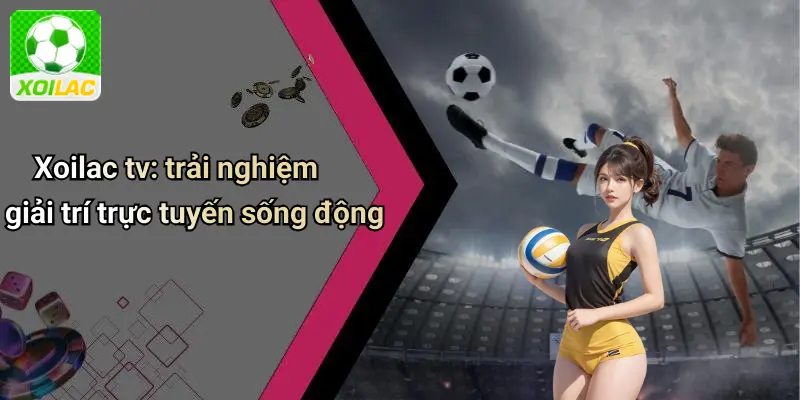 Xoilac tv: trải nghiệm giải trí trực tuyến sống động
