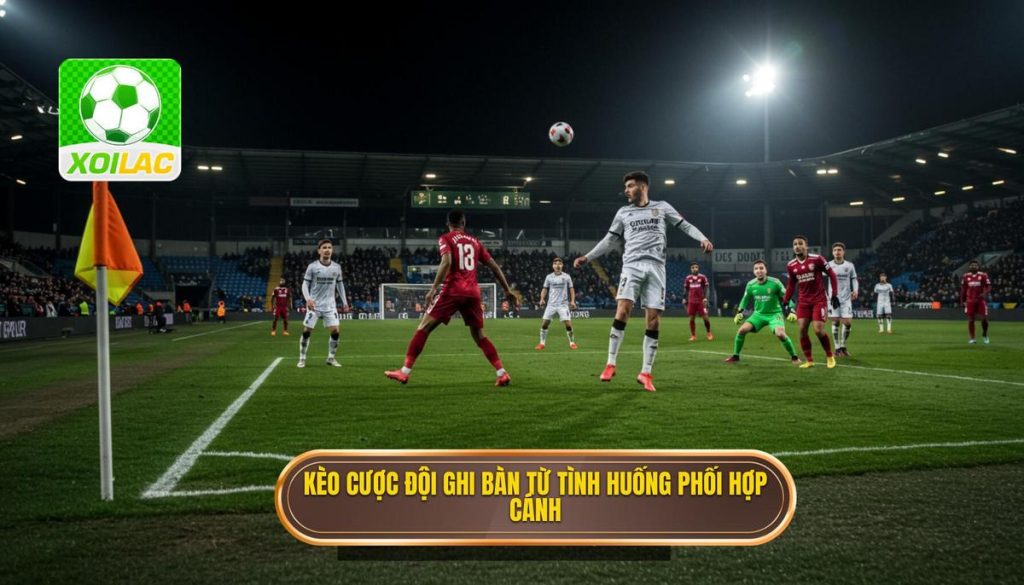Kèo cược đội ghi bàn từ tình huống phối hợp cánh