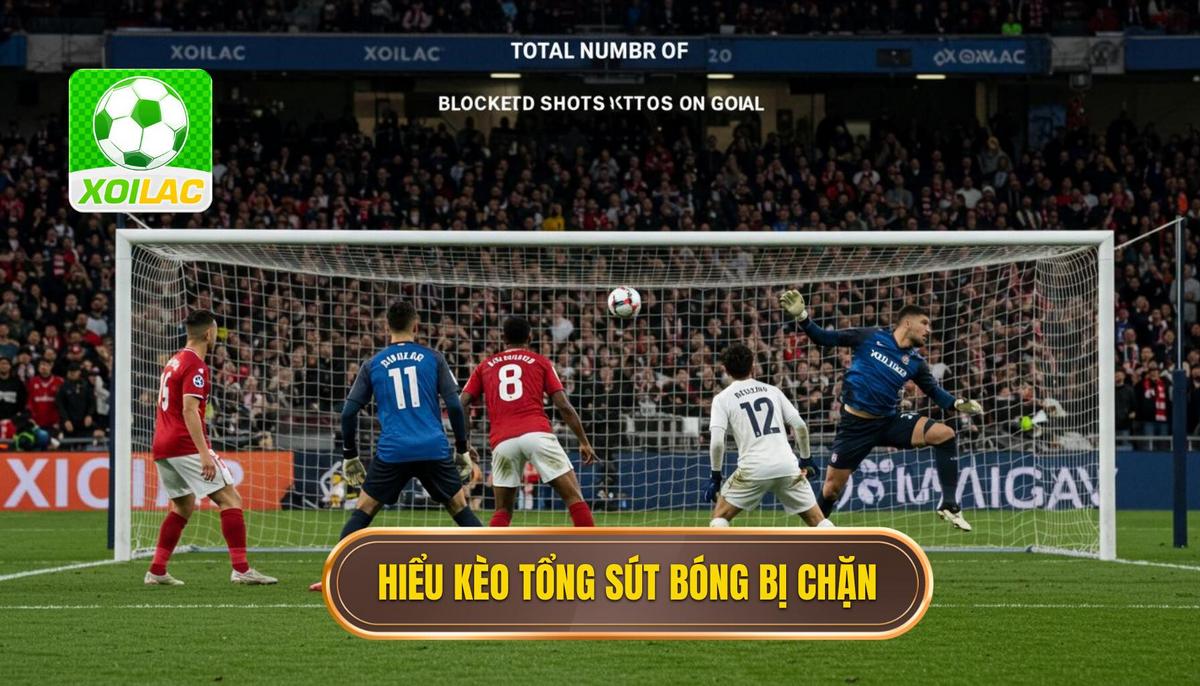 Phần 1_ Hiểu Rõ Bản Chất Kèo Cược Tổng Số Lần Sút Bóng Bị Chặn