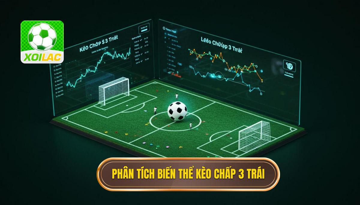 Phân Tích Sâu Sắc Về Các Biến Thể Của Kèo Chấp 3 Trái