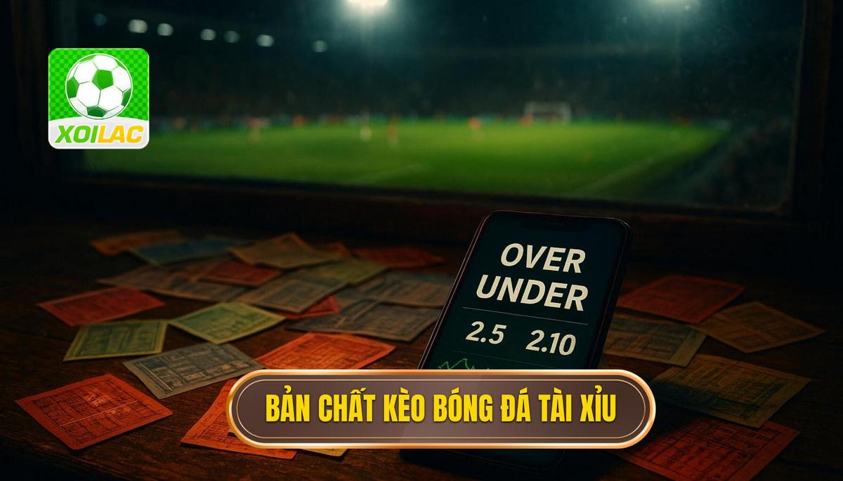 Bản Chất Của Kèo Bóng Đá Tài Xỉu (Over_Under)