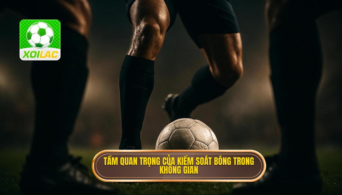 Tầm quan trọng chiến thuật của Kỹ thuật kiểm soát bóng trong không gian hẹp