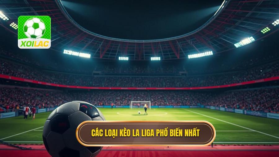 Các loại kèo La Liga phổ biến nhất