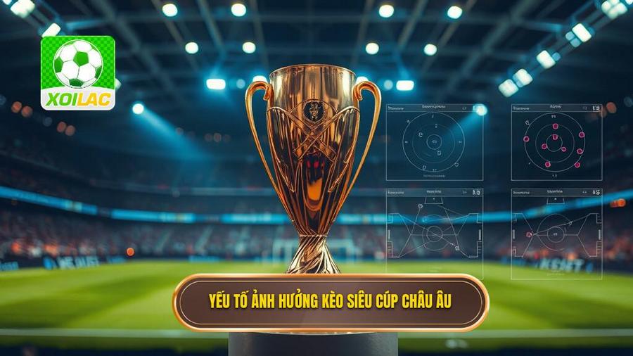  Yếu tố ảnh hưởng kèo siêu cúp châu Âu