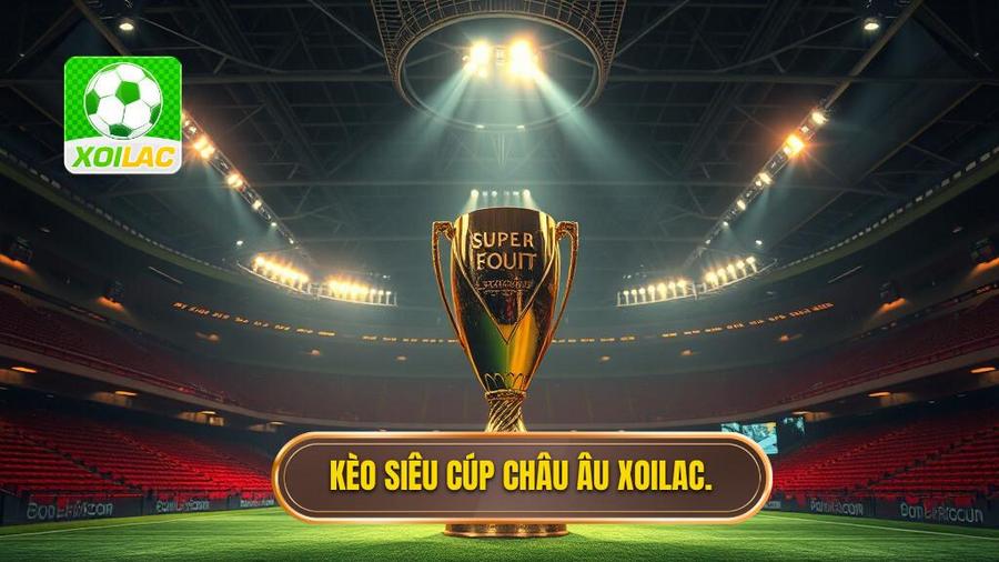 Kèo siêu cúp châu Âu XOILAC