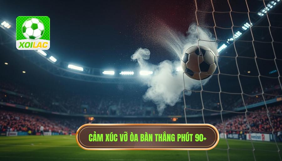 Cảm xúc vỡ òa bàn thắng phút 90+