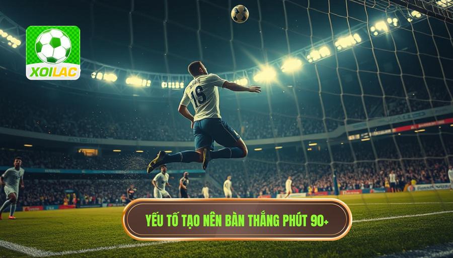 Yếu tố tạo nên bàn thắng phút 90+