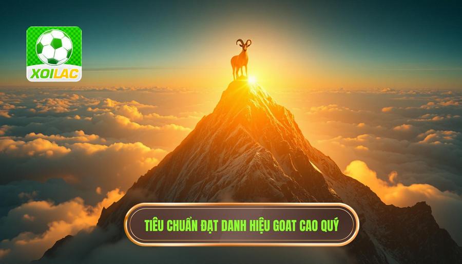 GOAT là gì và tiêu chuẩn khắt khe để đạt được danh hiệu này